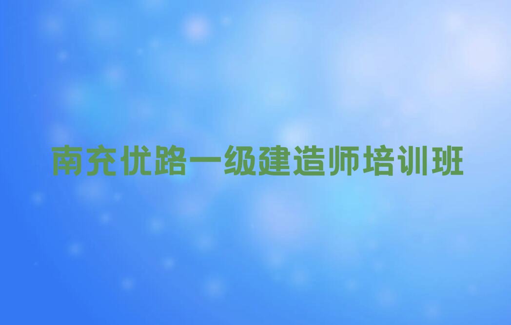 南充世阳镇一级建造师培训班哪个好排行榜名单总览公布