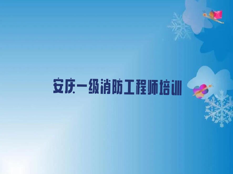 安庆大观开发区附近一级消防工程师培训班学费排行榜名单总览公布