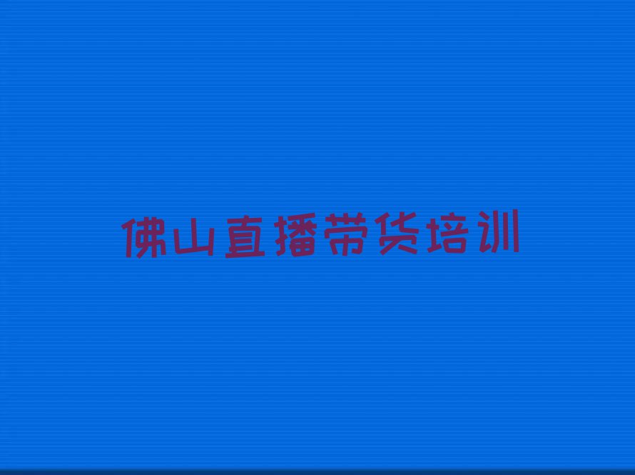 2023年佛山南海区在哪可以学直播带货排行榜榜单一览推荐