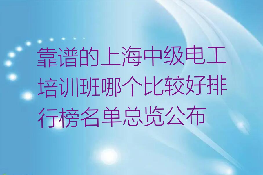 靠谱的上海中级电工培训班哪个比较好排行榜名单总览公布