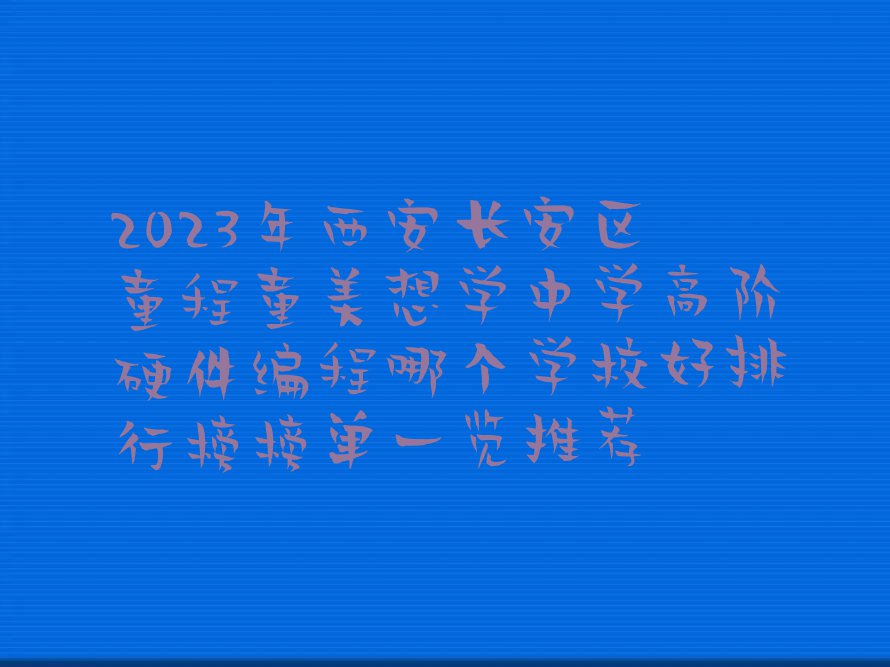 2023年西安长安区童程童美想学中学高阶硬件编程哪个学校好排行榜榜单一览推荐