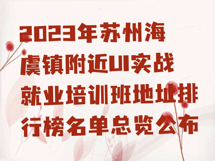 2023年苏州海虞镇附近UI实战就业培训班地址排行榜名单总览公布