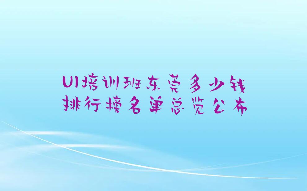 UI培训班东莞多少钱排行榜名单总览公布