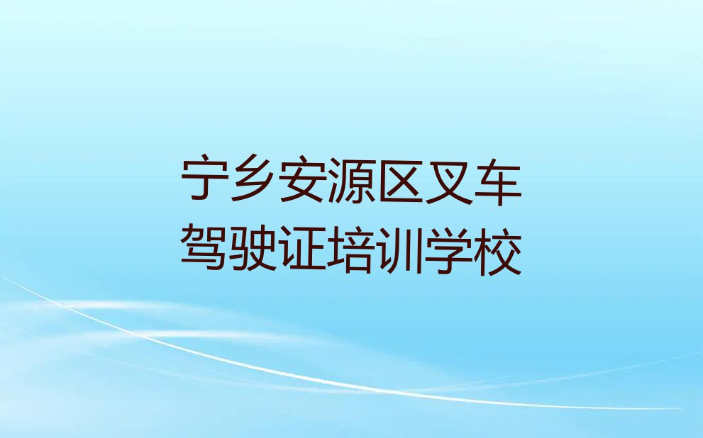 宁乡安源区学叉车驾驶证哪里好排行榜名单总览公布