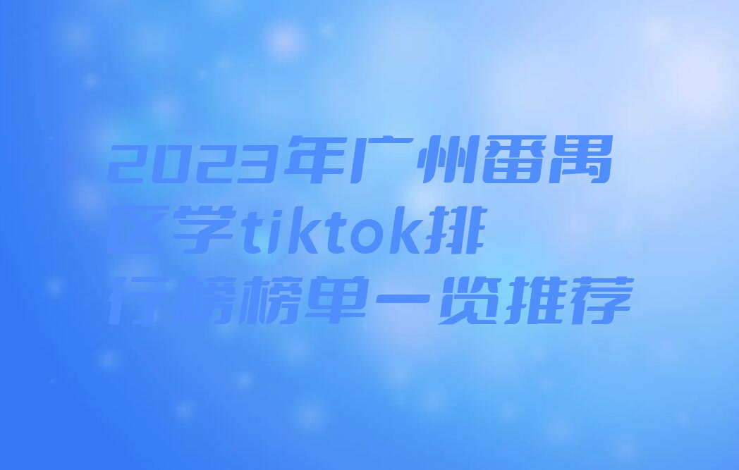 2023年广州番禺区学tiktok排行榜榜单一览推荐