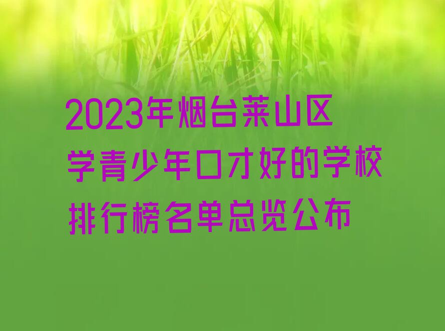 2023年烟台莱山区学青少年口才好的学校排行榜名单总览公布