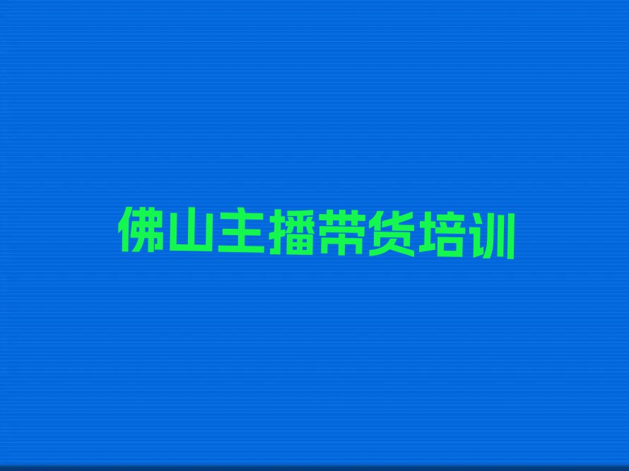 佛山高明区杨和镇主播带货培训班学费一般多少钱排行榜按口碑排名一览表