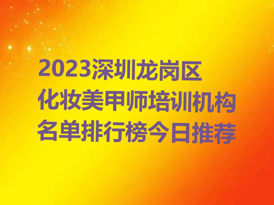 2023深圳龙岗区化妆美甲师培训机构名单排行榜今日推荐