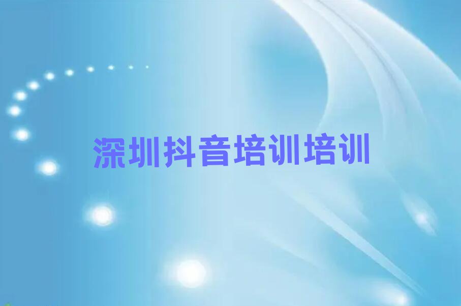 2023年深圳福田区学抖音培训排行榜榜单一览推荐