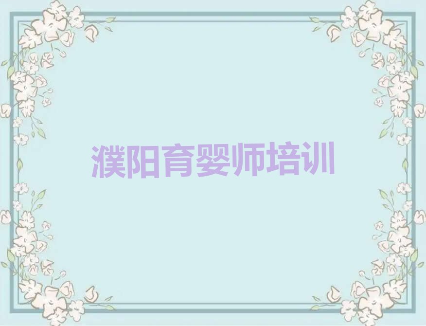 2023濮阳中原油田街道市华龙区中原油田街道育婴师培训排行榜名单总览公布