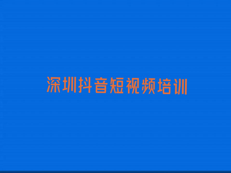 2023深圳抖音短视频罗湖区有培训机构那,深圳罗湖区抖音短视频培训机构