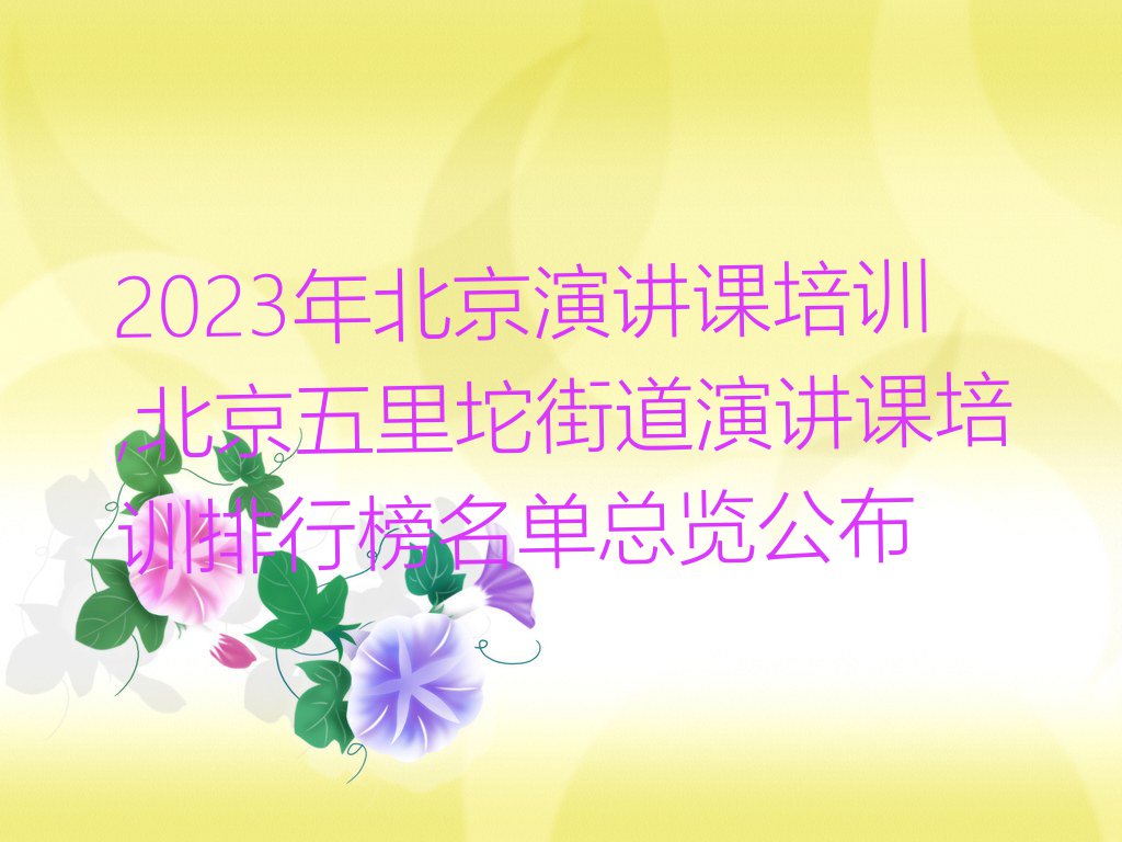 2023年北京演讲课培训,北京五里坨街道演讲课培训排行榜名单总览公布