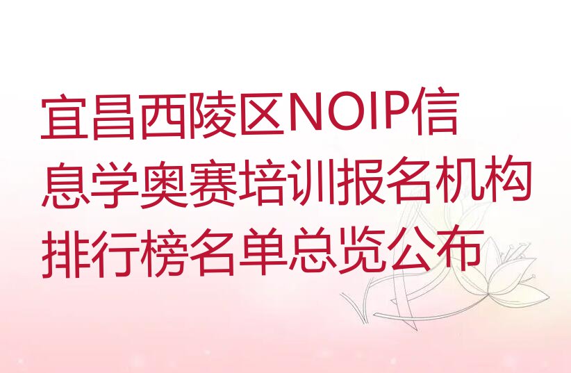 宜昌西陵区NOIP信息学奥赛培训报名机构排行榜名单总览公布