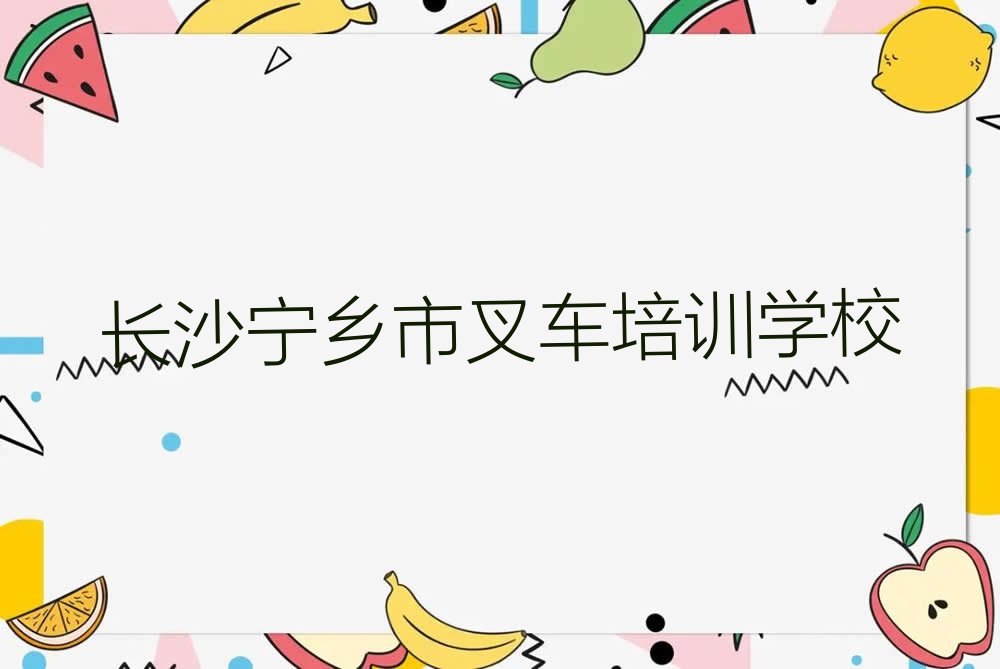 2023年长沙宁乡市什么叉车培训学校好排行榜榜单一览推荐