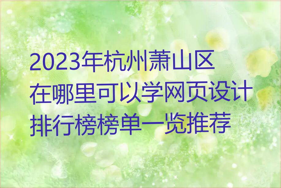 2023年杭州萧山区在哪里可以学网页设计排行榜榜单一览推荐