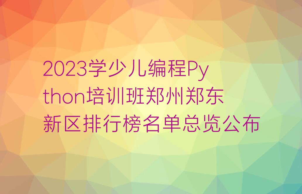 2023学少儿编程Python培训班郑州郑东新区排行榜名单总览公布