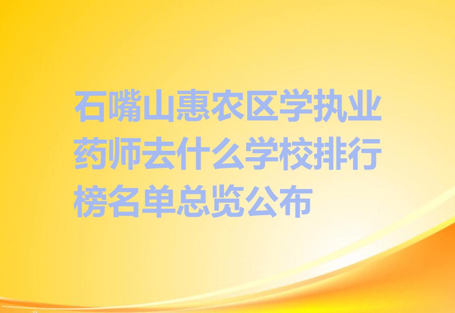 石嘴山惠农区学执业药师去什么学校排行榜名单总览公布