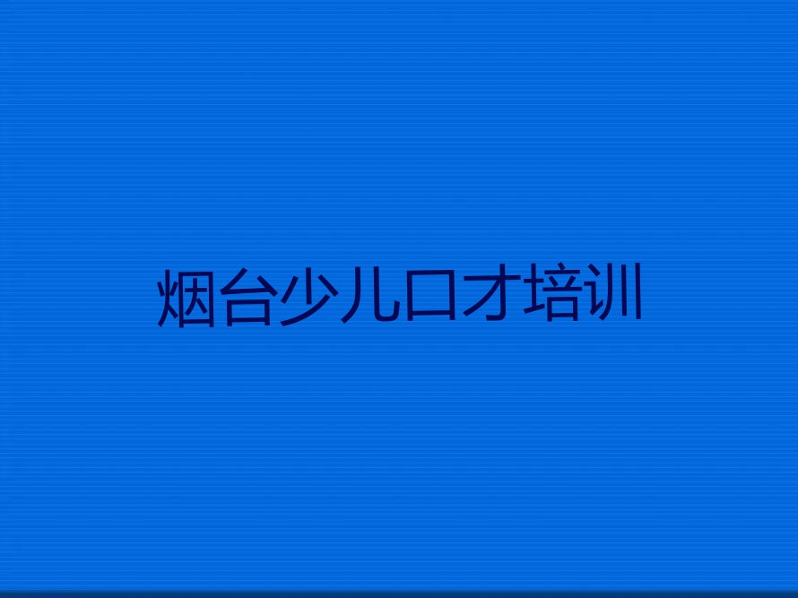 2023年烟台福山区在线口才培训学校排行榜榜单一览推荐