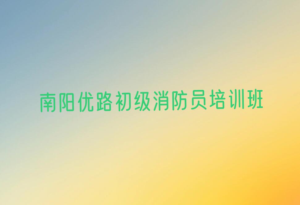 2023年南阳宛城区学习初级消防员的学校排行榜名单总览公布