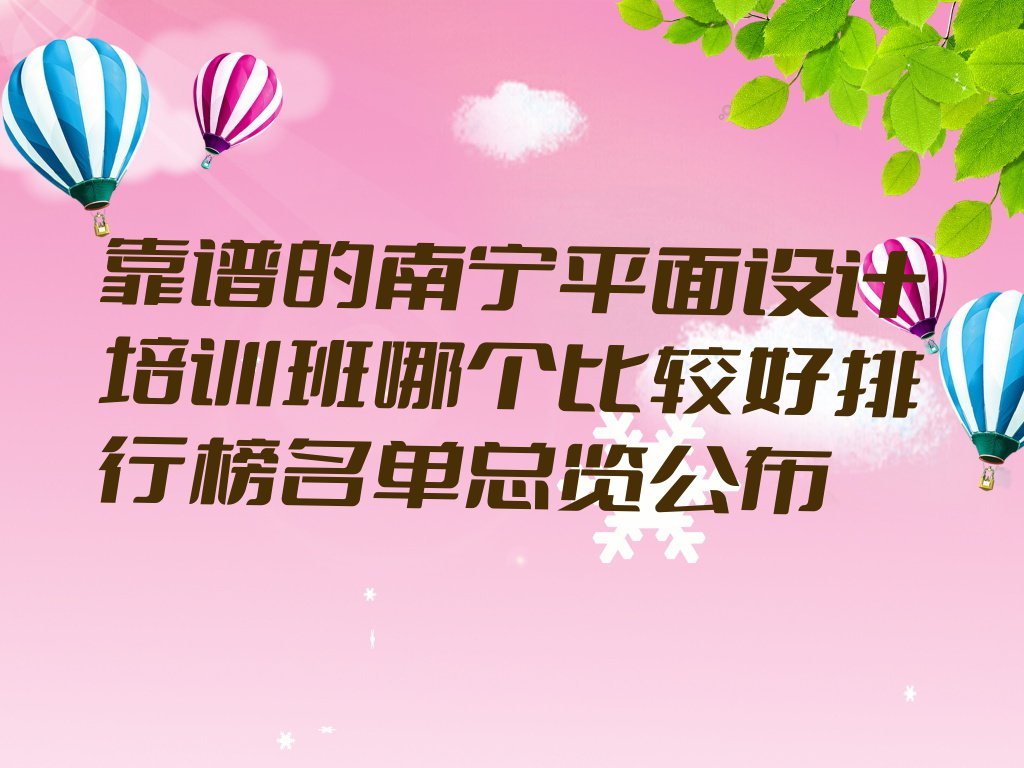 靠谱的南宁平面设计培训班哪个比较好排行榜名单总览公布