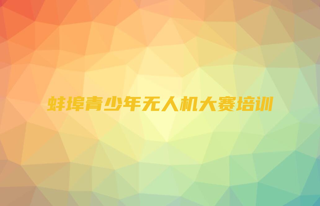 2023年蚌埠安徽怀远马城经济开发区在哪可以学青少年无人机大赛排行榜名单总览公布