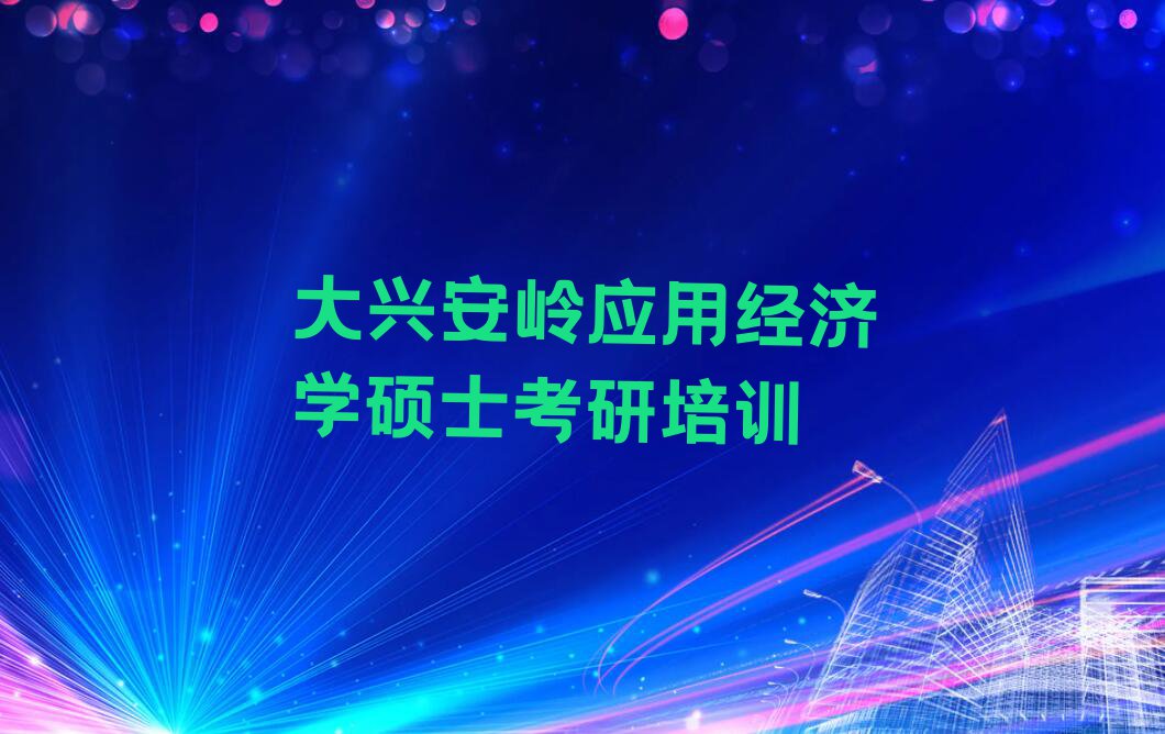 2023年大兴安岭学应用经济学硕士考研到哪里排行榜名单总览公布