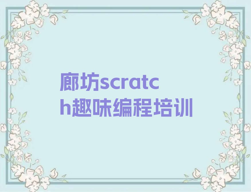 2023年廊坊童程童美专业学scratch趣味编程的学校排行榜榜单一览推荐