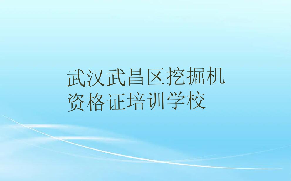 2023年武汉武昌区从零开始学挖掘机资格证排行榜名单总览公布