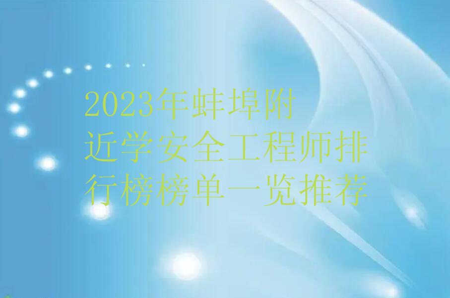 2023年蚌埠附近学安全工程师排行榜榜单一览推荐