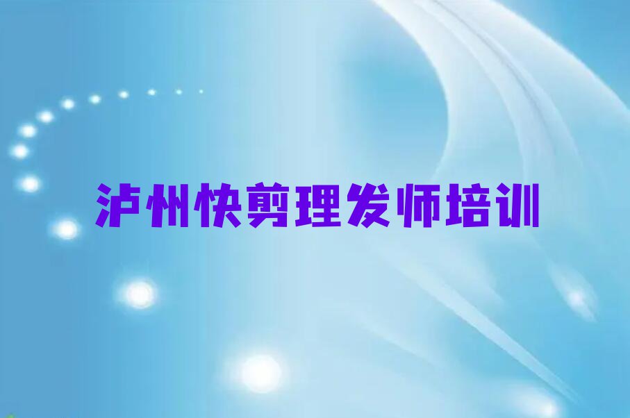 2023年泸州纳溪区快剪理发师培训考试排行榜榜单一览推荐