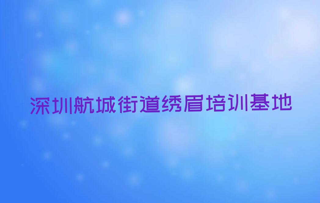 深圳石岩学绣眉哪个培训班好排行榜榜单一览推荐