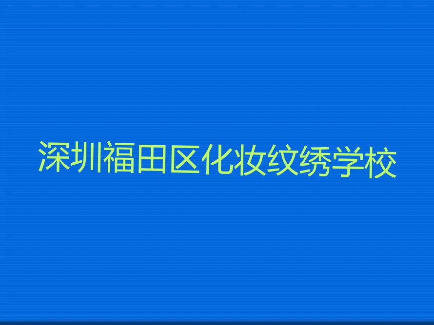 2023年深圳布吉菲菲学化妆纹绣去哪个学校好排行榜名单总览公布