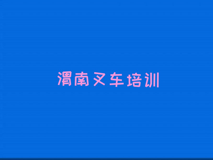 2023年渭南华阴市从零开始学叉车驾驶证排行榜名单总览公布