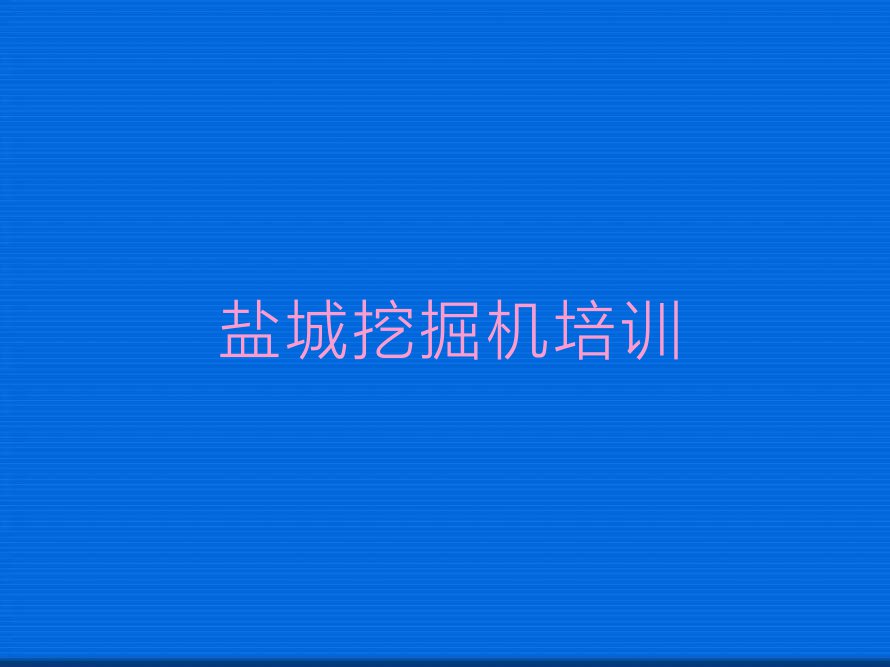 2023年盐城大丰区学挖掘机资格证上什么学校排行榜名单总览公布