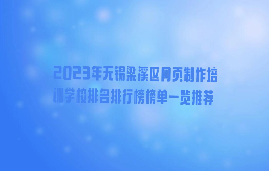 2023年无锡梁溪区网页制作培训学校排名排行榜榜单一览推荐