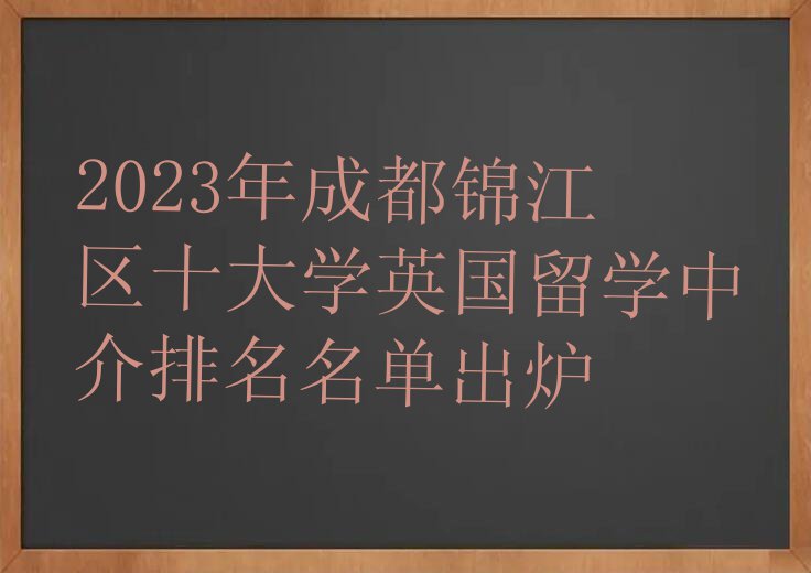 2023年成都锦江区十大学英国留学中介排名名单出炉