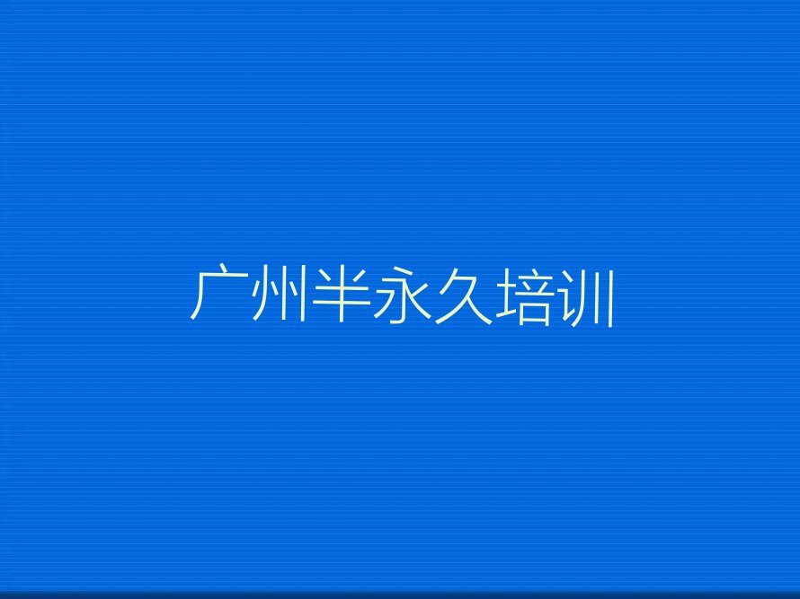 2023广州半永久学习,广州荔湾区半永久学习