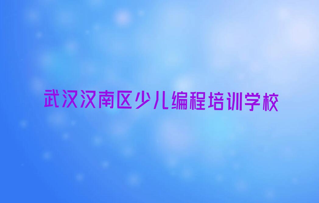 2023武汉儿童编程培训学校哪家好名单排行榜今日推荐