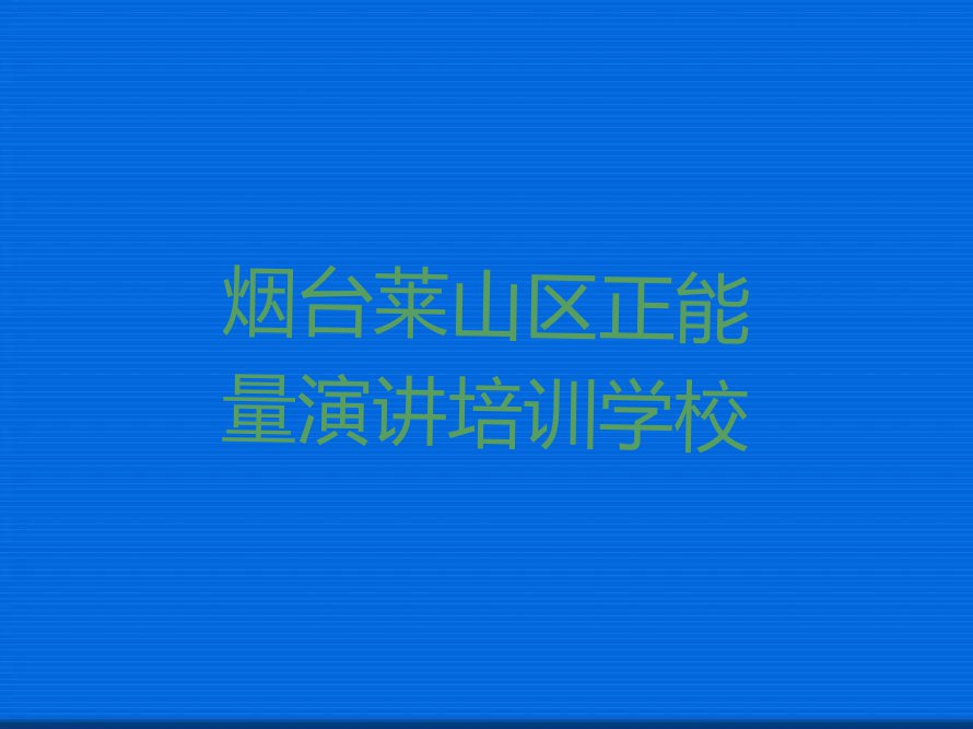 2023年烟台莱山区正能量演讲培训考试排行榜榜单一览推荐