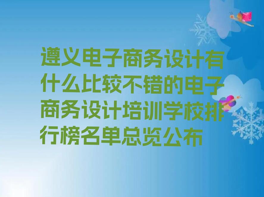 遵义电子商务设计有什么比较不错的电子商务设计培训学校排行榜名单总览公布