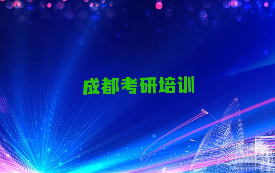 2023成都文家街道全封闭考研班班排行榜名单总览公布