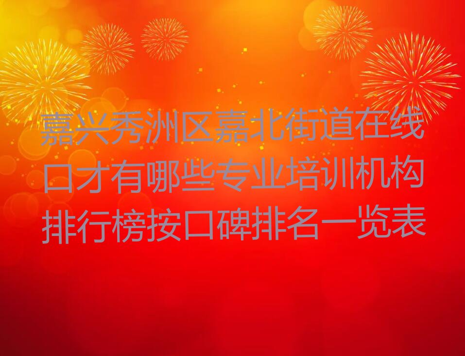 嘉兴秀洲区嘉北街道在线口才有哪些专业培训机构排行榜按口碑排名一览表