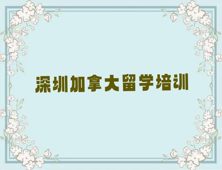 深圳光明区加拿大留学中介排名前十今日名单盘点