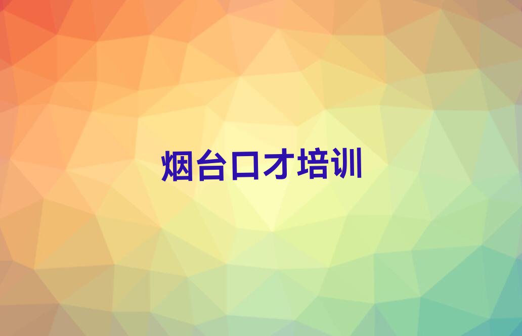 烟台演讲技巧全日制培训班_烟台芝罘区演讲技巧全日制班榜单一览推荐