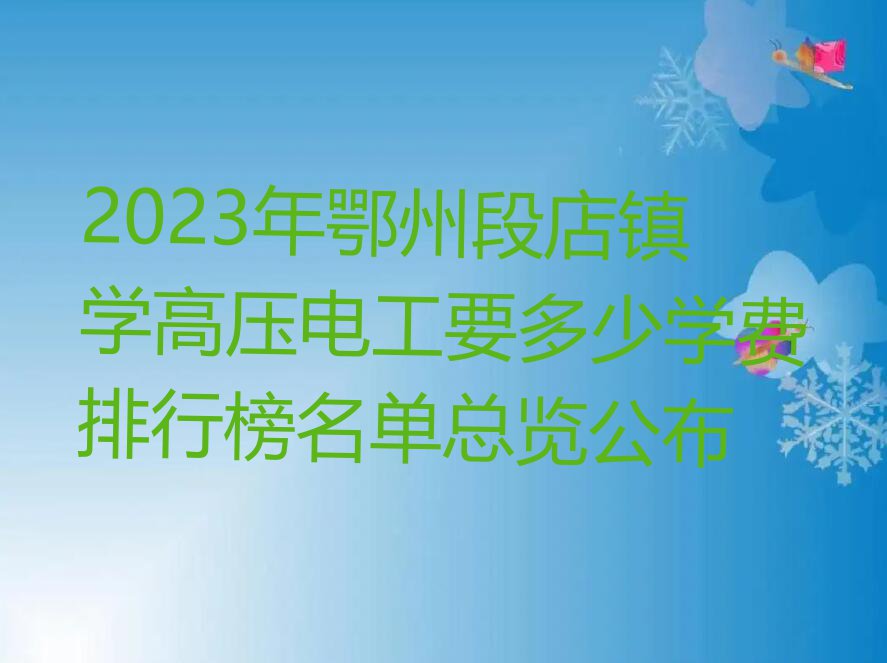 2023年鄂州段店镇学高压电工要多少学费排行榜名单总览公布