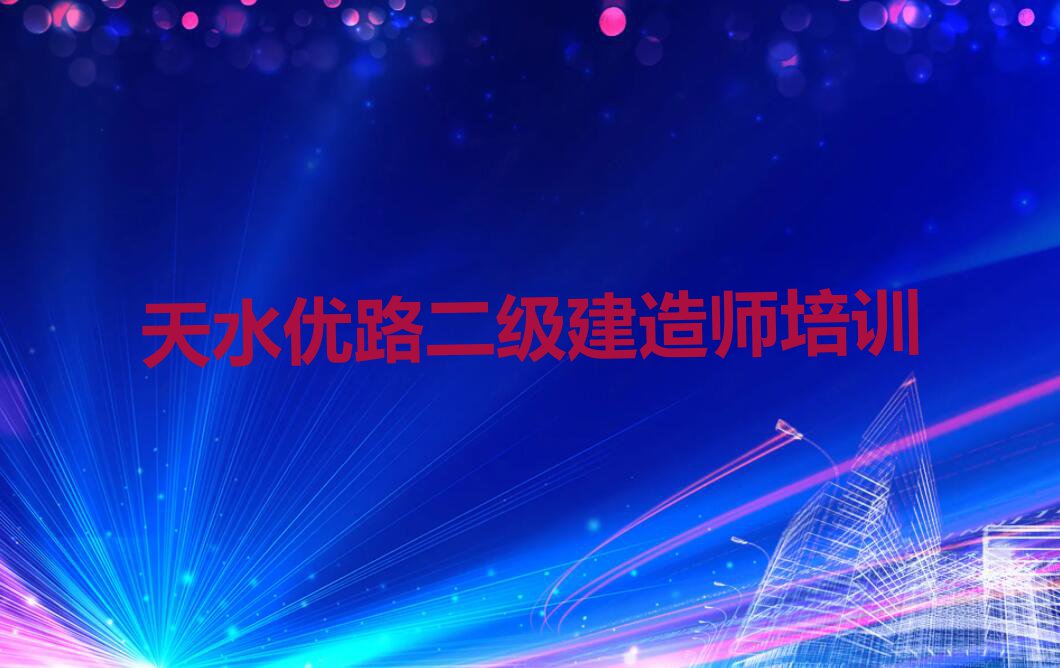 2023年天水优路二级建造师要学多久排行榜名单总览公布