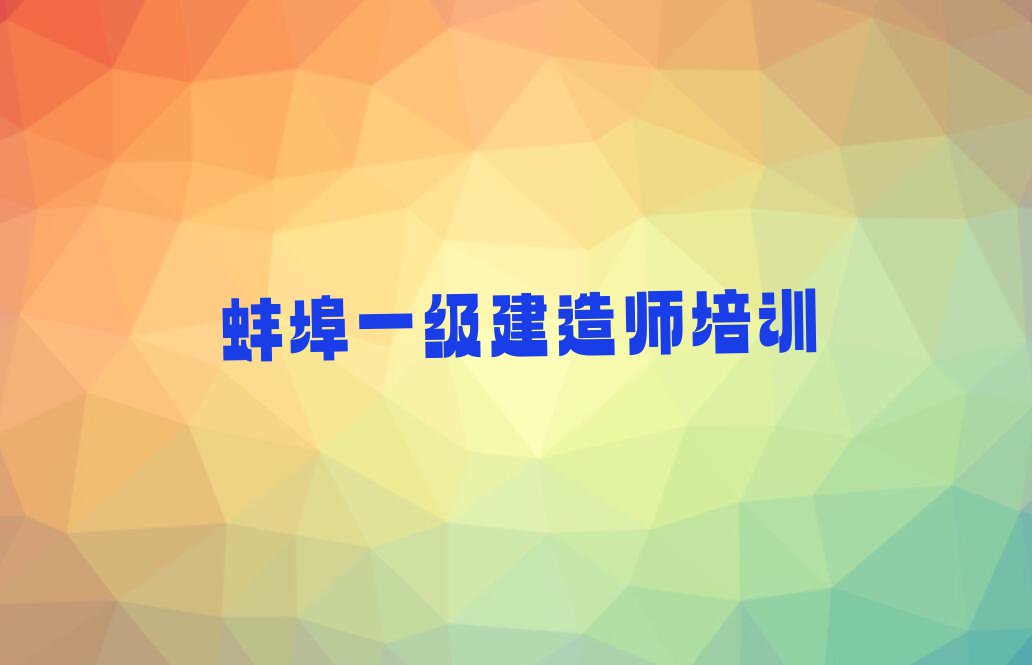 2023蚌埠安徽怀远马城经济开发区一级建造师培训机构排行榜名单总览公布