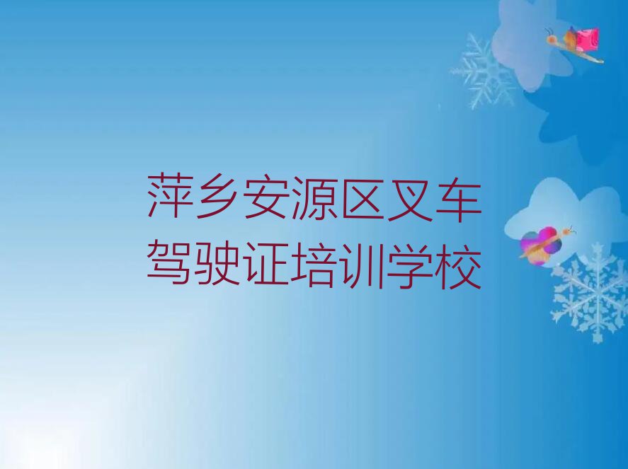 2023年萍乡安源区叉车驾驶证培训班要多少钱排行榜名单总览公布