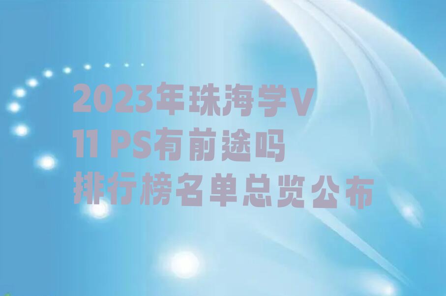 2023年珠海学V11 PS有前途吗排行榜名单总览公布