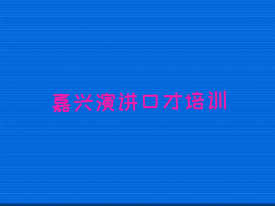 嘉兴演讲口才培训班选择攻略排行榜榜单一览推荐